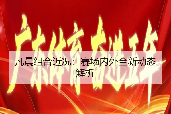 凡晨组合近况：赛场内外全新动态解析
